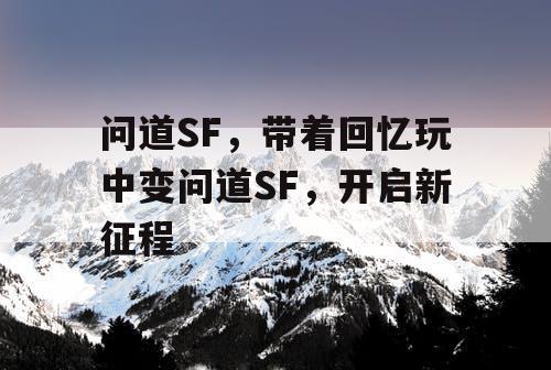 问道SF，带着回忆玩中变问道SF，开启新征程