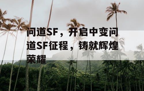 问道SF，开启中变问道SF征程，铸就辉煌荣耀