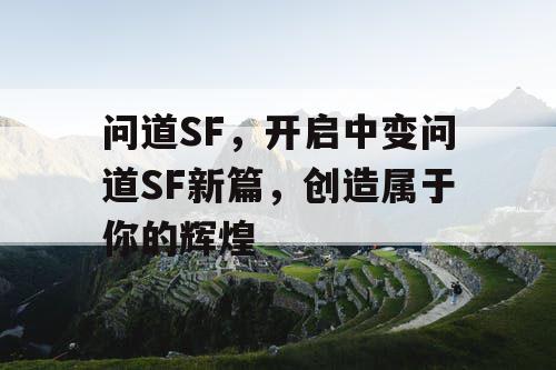问道SF，开启中变问道SF新篇，创造属于你的辉煌
