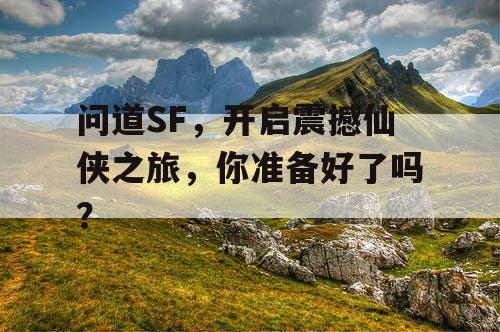 问道SF，开启震撼仙侠之旅，你准备好了吗？