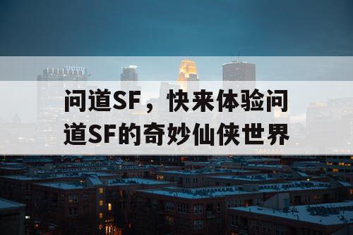 问道SF,快来体验问道SF的奇妙仙侠世界 问道SF,快来体验问道SF的奇妙仙侠世界