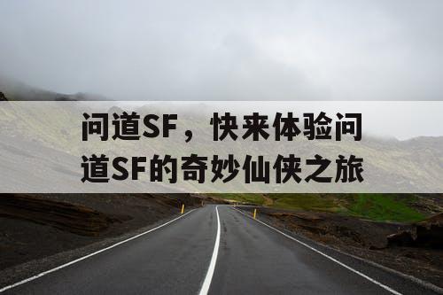 问道SF,快来体验问道SF的奇妙仙侠之旅 问道SF,快来体验问道SF的奇妙仙侠之旅