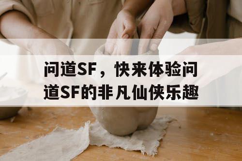 问道SF，快来体验问道SF的非凡仙侠乐趣