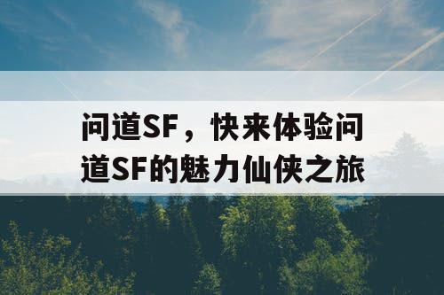 问道SF,快来体验问道SF的魅力仙侠之旅 问道SF,快来体验问道SF的魅力仙侠之旅