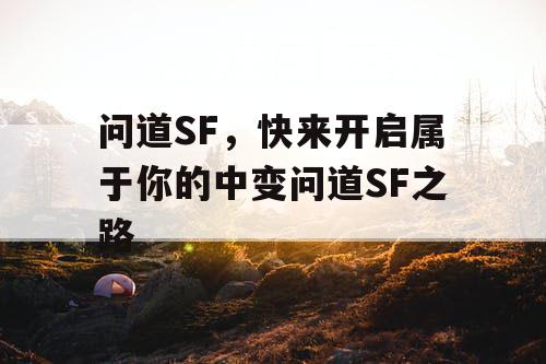 问道SF,快来开启属于你的中变问道SF之路 问道SF,快来开启属于你的中变问道SF之路