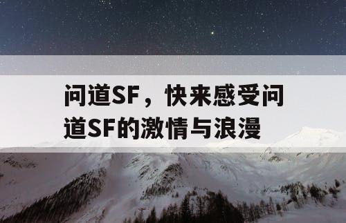 问道SF,快来感受问道SF的激情与浪漫 问道SF,快来感受问道SF的激情与浪漫