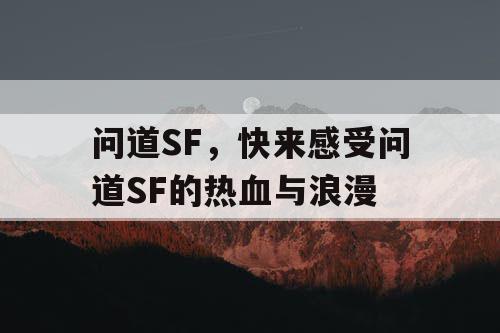 问道SF,快来感受问道SF的热血与浪漫 问道SF,快来感受问道SF的热血与浪漫