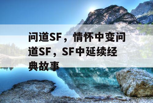 问道SF，情怀中变问道SF，SF中延续经典故事