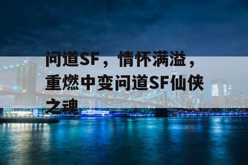 问道SF，情怀满溢，重燃中变问道SF仙侠之魂