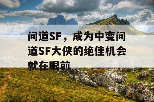 问道SF，成为中变问道SF大侠的绝佳机会就在眼前