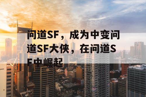问道SF，成为中变问道SF大侠，在问道SF中崛起