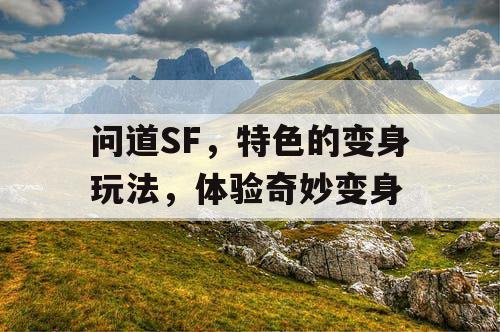 问道SF，特色的变身玩法，体验奇妙变身