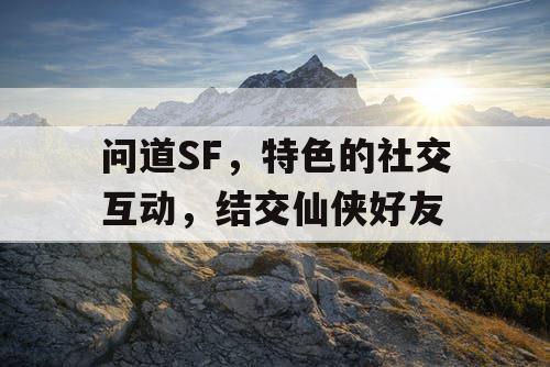 问道SF，特色的社交互动，结交仙侠好友