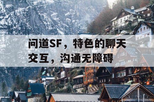 问道SF，特色的聊天交互，沟通无障碍