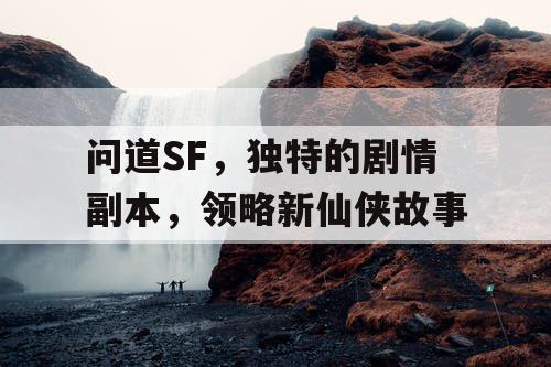 问道SF，独特的剧情副本，领略新仙侠故事