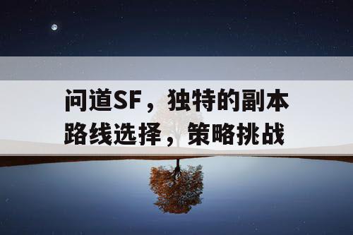 问道SF,独特的副本路线选择,策略挑战 问道SF,独特的副本路线选择,策略挑战
