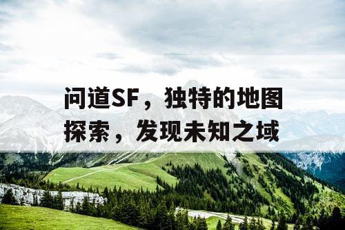 问道SF,独特的地图探索,发现未知之域 问道SF,独特的地图探索,发现未知之域