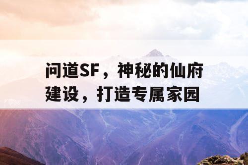 问道SF，神秘的仙府建设，打造专属家园