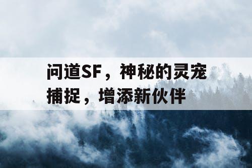 问道SF,神秘的灵宠捕捉,增添新伙伴 问道SF,神秘的灵宠捕捉,增添新伙伴
