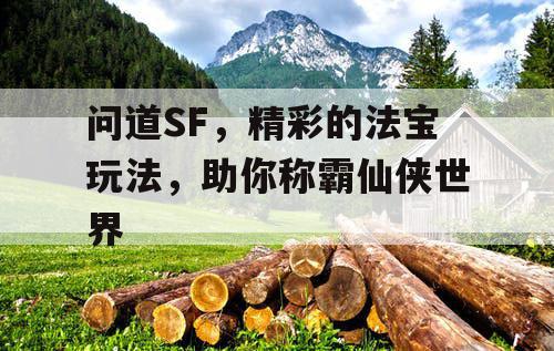 问道SF,精彩的法宝玩法,助你称霸仙侠世界 问道SF,精彩的法宝玩法,助你称霸仙侠世界