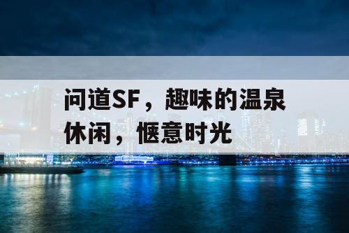 问道SF，趣味的温泉休闲，惬意时光