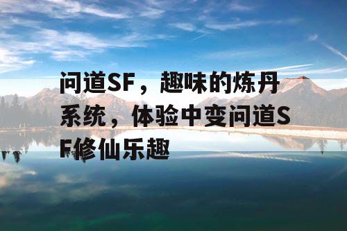 问道SF，趣味的炼丹系统，体验中变问道SF修仙乐趣