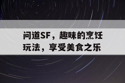 问道SF,趣味的烹饪玩法,享受美食之乐 问道SF,趣味的烹饪玩法,享受美食之乐