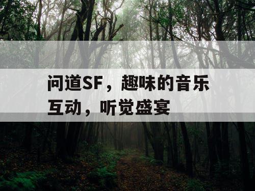 问道SF,趣味的音乐互动,听觉盛宴 问道SF,趣味的音乐互动,听觉盛宴