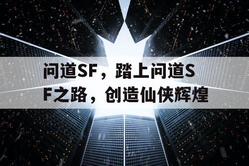 问道SF,踏上问道SF之路,创造仙侠辉煌 问道SF,踏上问道SF之路,创造仙侠辉煌