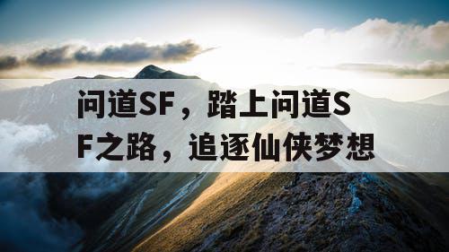 问道SF，踏上问道SF之路，追逐仙侠梦想