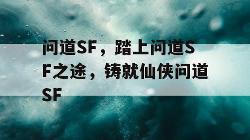 问道SF,踏上问道SF之途,铸就仙侠问道SF 问道SF,踏上问道SF之途,铸就仙侠问道SF