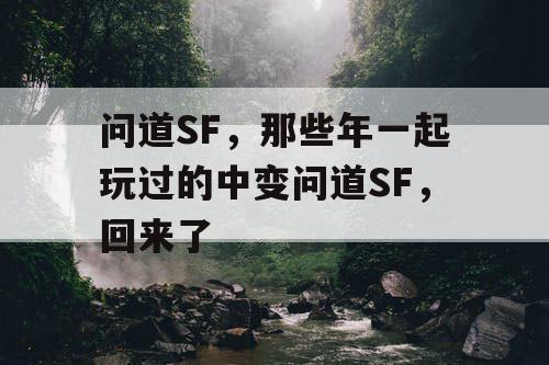 问道SF，那些年一起玩过的中变问道SF，回来了