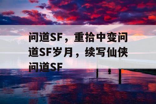问道SF，重拾中变问道SF岁月，续写仙侠问道SF