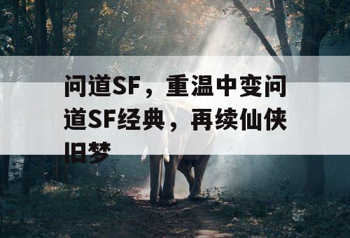 问道SF，重温中变问道SF经典，再续仙侠旧梦