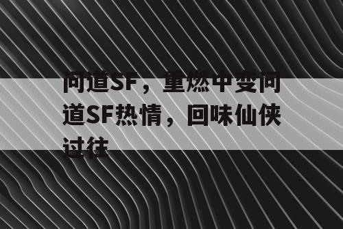 问道SF，重燃中变问道SF热情，回味仙侠过往