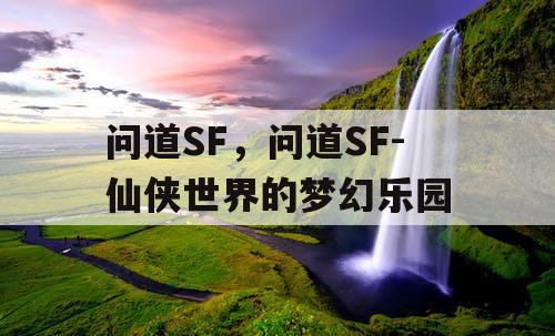 问道SF，问道SF-仙侠世界的梦幻乐园
