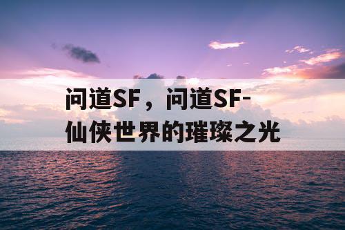 问道SF，问道SF-仙侠世界的璀璨之光
