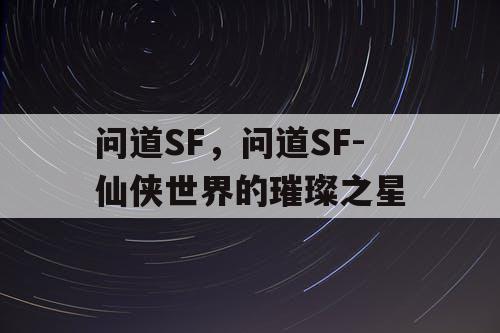 问道SF，问道SF-仙侠世界的璀璨之星