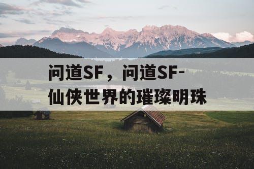 问道SF，问道SF-仙侠世界的璀璨明珠