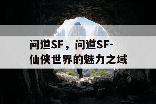 问道SF，问道SF-仙侠世界的魅力之域