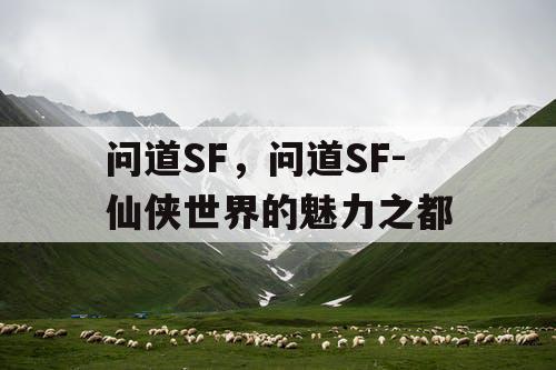 问道SF，问道SF-仙侠世界的魅力之都