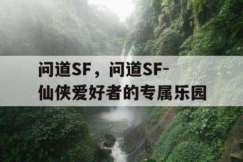 问道SF，问道SF-仙侠爱好者的专属乐园