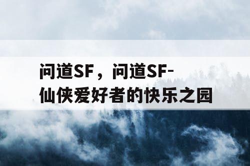 问道SF，问道SF-仙侠爱好者的快乐之园