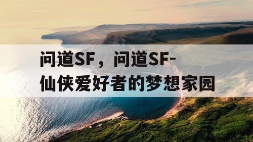 问道SF，问道SF-仙侠爱好者的梦想家园