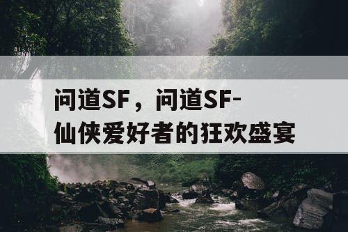 问道SF，问道SF-仙侠爱好者的狂欢盛宴