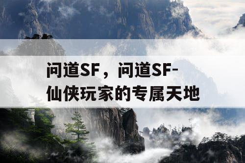 问道SF，问道SF-仙侠玩家的专属天地