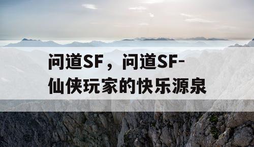 问道SF，问道SF-仙侠玩家的快乐源泉