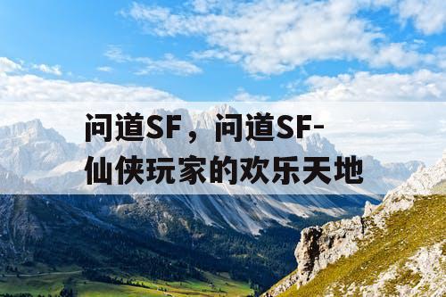 问道SF，问道SF-仙侠玩家的欢乐天地