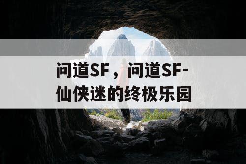 问道SF，问道SF-仙侠迷的终极乐园