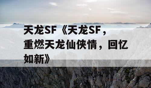 天龙SF《天龙SF，重燃天龙仙侠情，回忆如新》